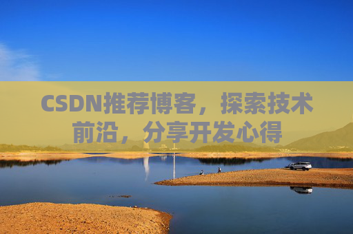 CSDN推荐博客，探索技术前沿，分享开发心得