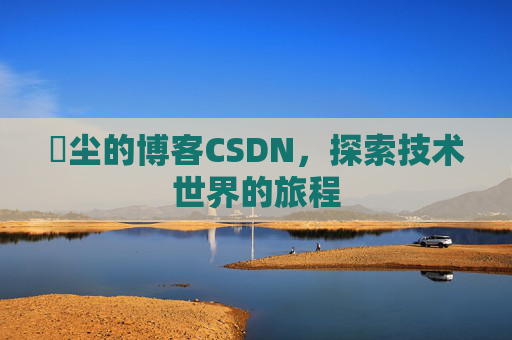 玦尘的博客CSDN，探索技术世界的旅程