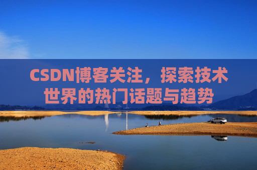 CSDN博客关注，探索技术世界的热门话题与趋势